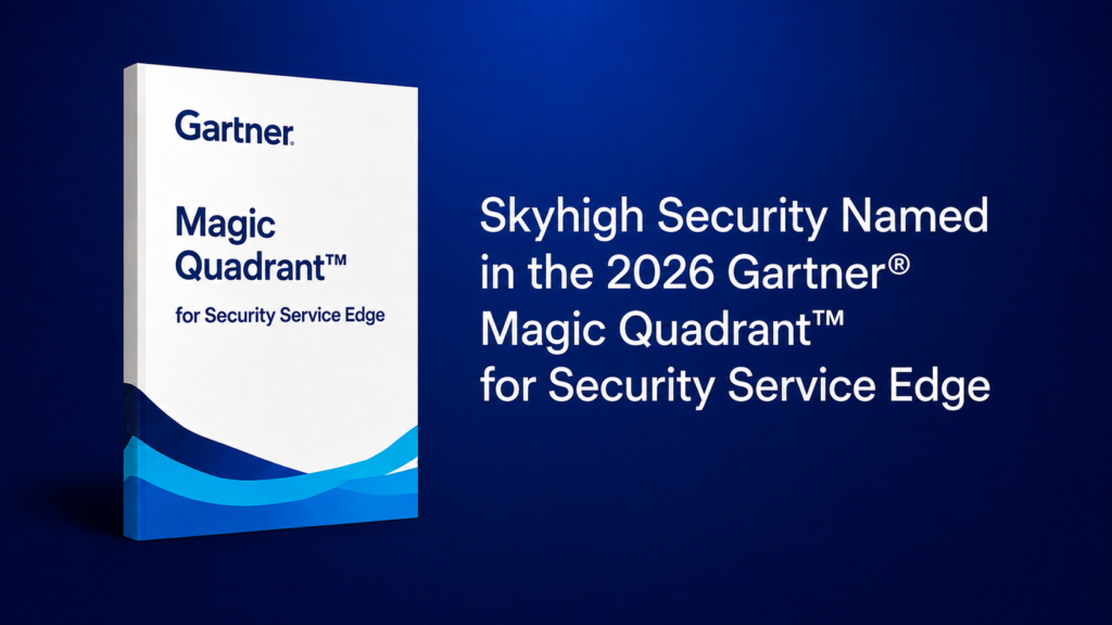 Skyhigh Security Named in the 2026 Gartner® Magic Quadrant™ for Security Service Edge